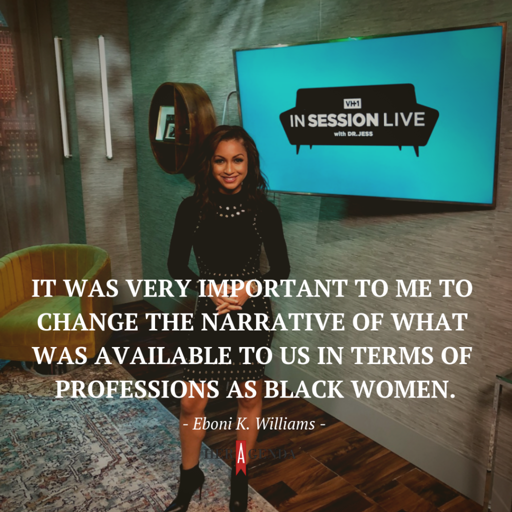 " It was very important to me to change the narrative of what was available to us in terms of professions as Black women." -Eboni K. Williams