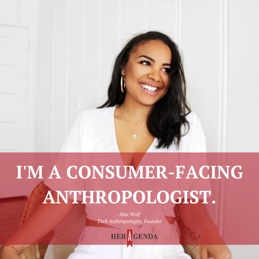 "I'm a consumer-facing anthropologist." -Alex Wolf