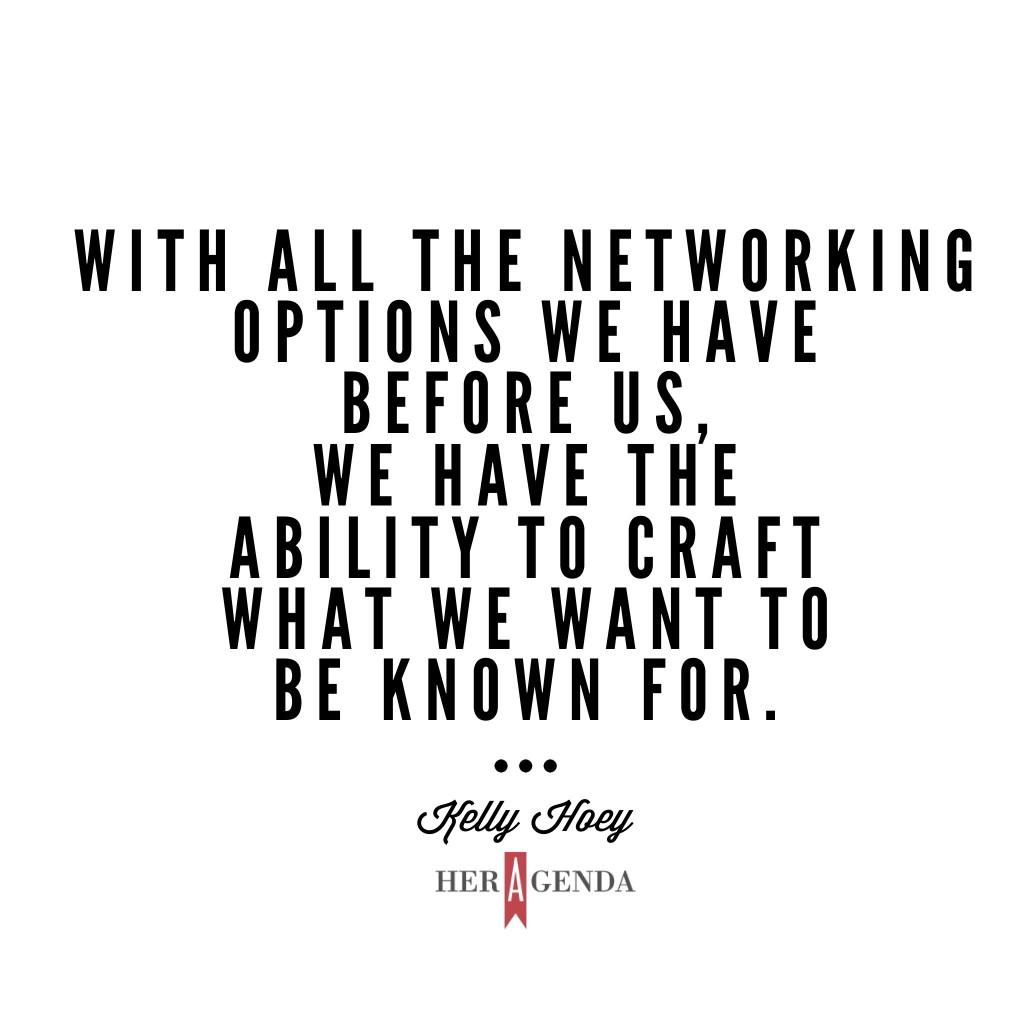 "...with all the networking options we have before us, we have the ability to craft what we want to be known for and found for." -Kelly Hoey via Her Agenda