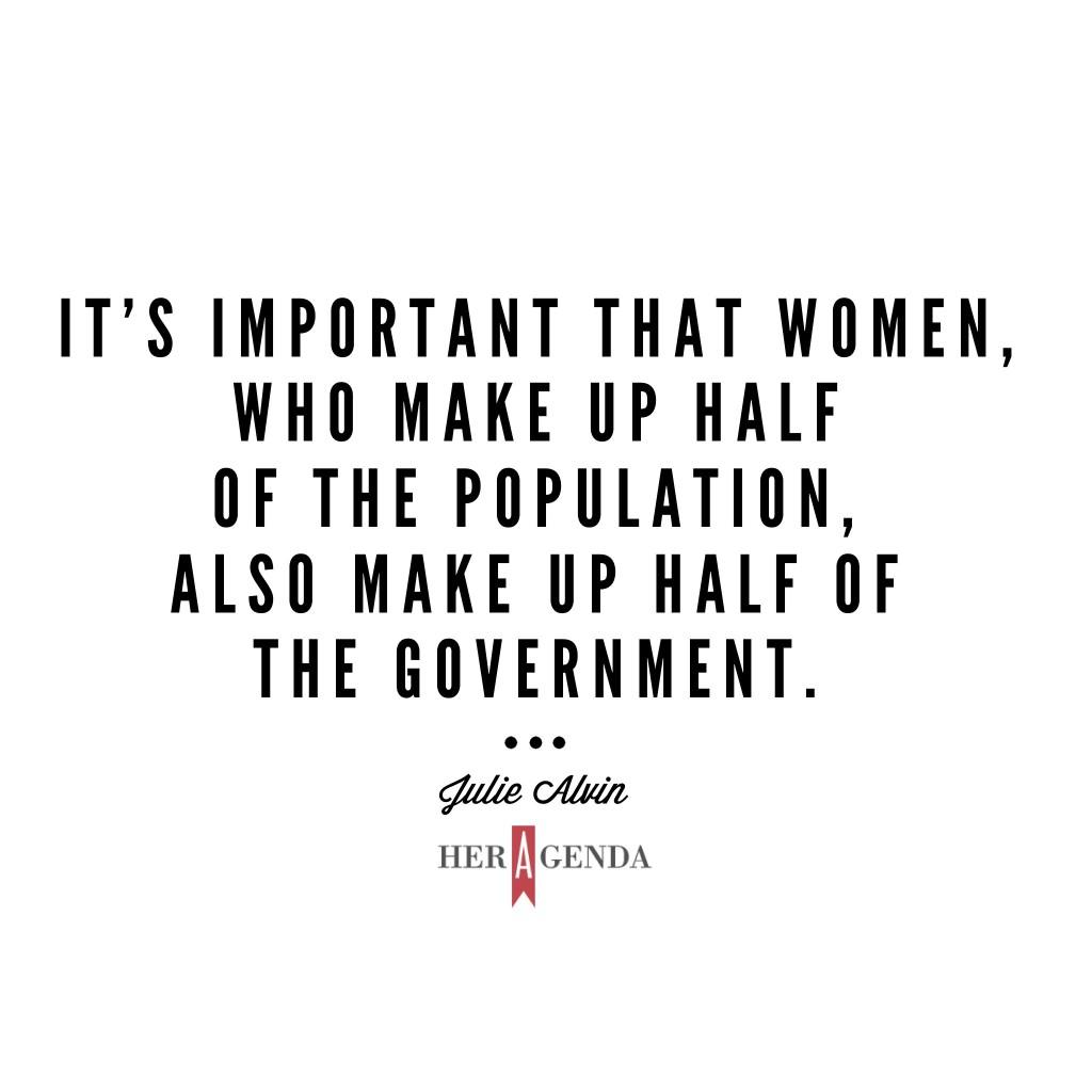 " It’s important that women, who make up half of the population, also make up half of the government." -Julie Alvin Executive Editor of Bustle via Her Agenda